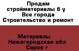 Продам стройматериалы б/у - Все города Строительство и ремонт » Материалы   . Нижегородская обл.,Саров г.